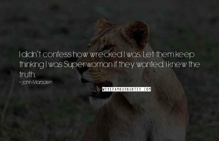John Marsden Quotes: I didn't confess how wrecked I was. Let them keep thinking I was Superwoman if they wanted. I knew the truth.