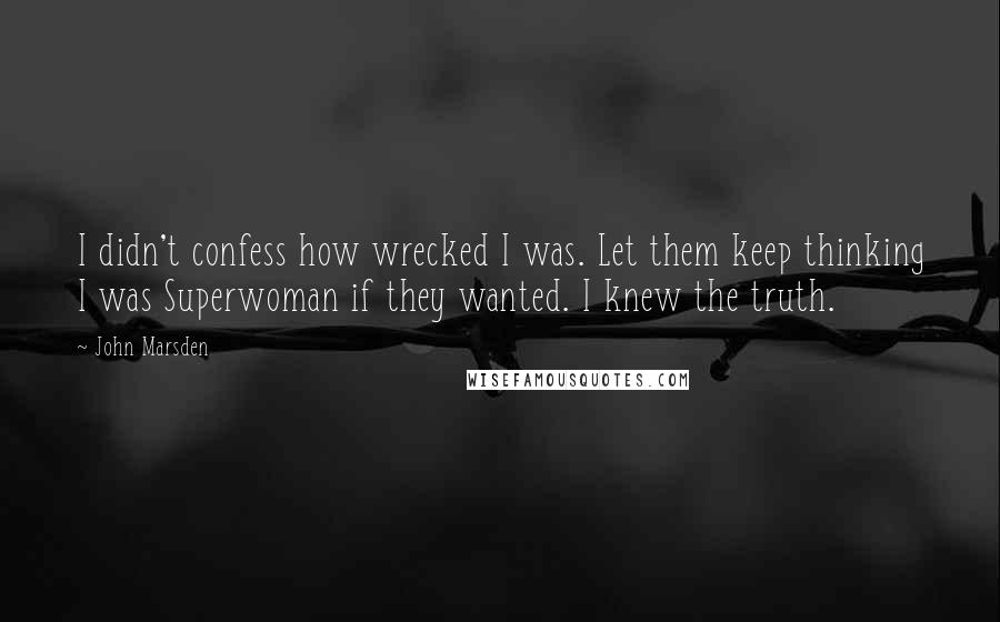 John Marsden Quotes: I didn't confess how wrecked I was. Let them keep thinking I was Superwoman if they wanted. I knew the truth.