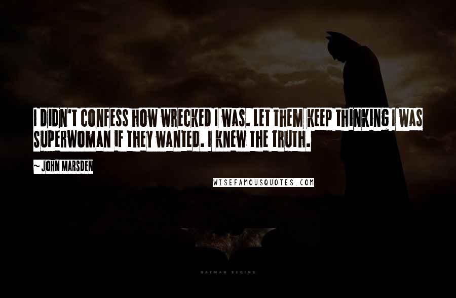 John Marsden Quotes: I didn't confess how wrecked I was. Let them keep thinking I was Superwoman if they wanted. I knew the truth.