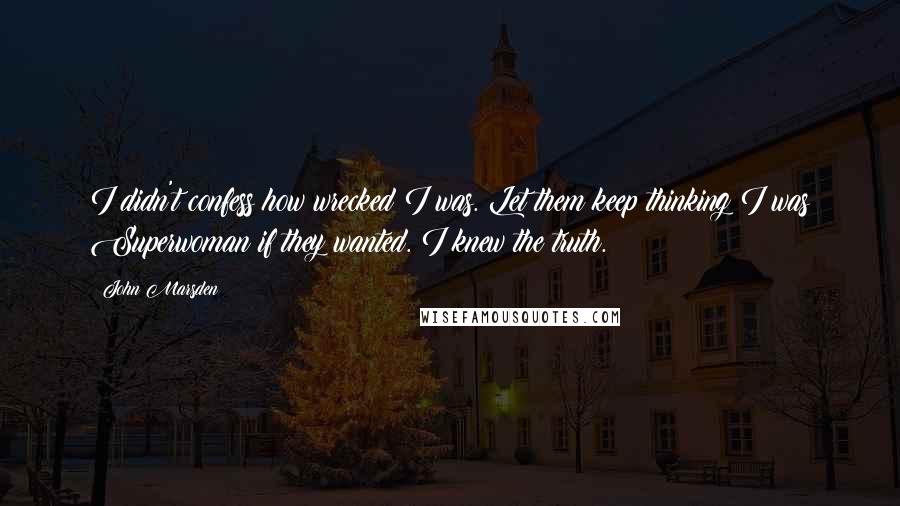 John Marsden Quotes: I didn't confess how wrecked I was. Let them keep thinking I was Superwoman if they wanted. I knew the truth.