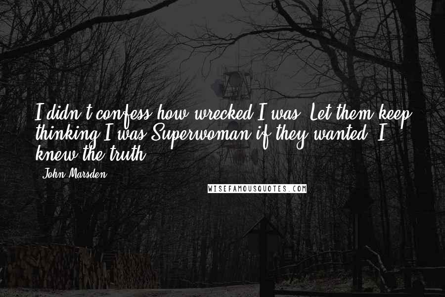 John Marsden Quotes: I didn't confess how wrecked I was. Let them keep thinking I was Superwoman if they wanted. I knew the truth.