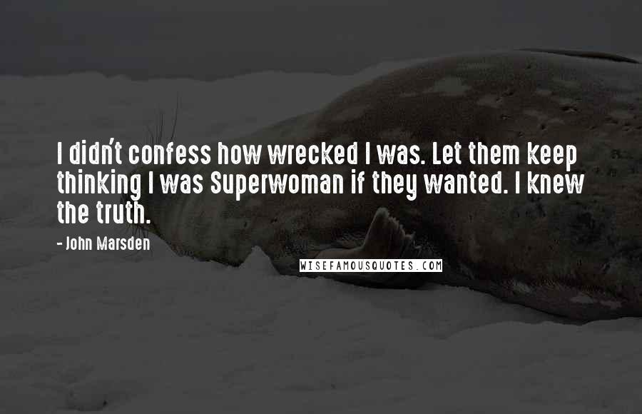 John Marsden Quotes: I didn't confess how wrecked I was. Let them keep thinking I was Superwoman if they wanted. I knew the truth.