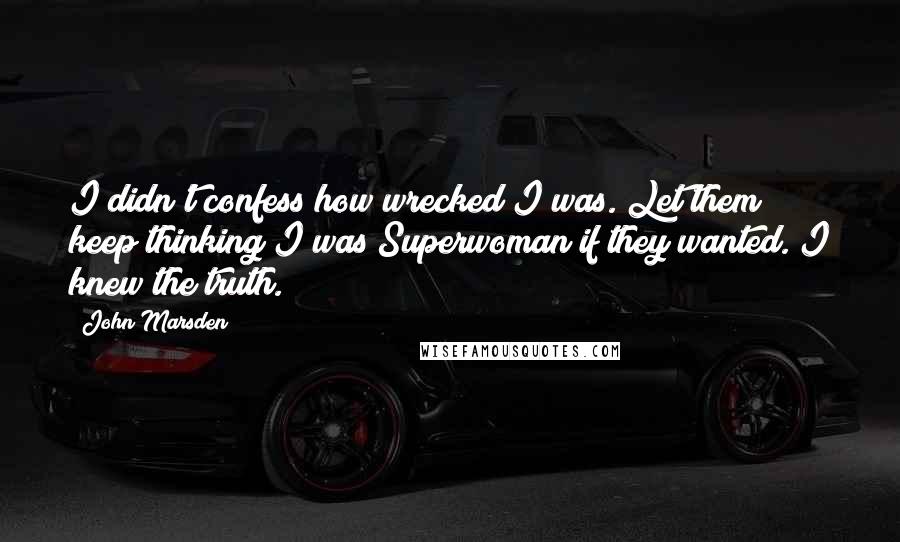 John Marsden Quotes: I didn't confess how wrecked I was. Let them keep thinking I was Superwoman if they wanted. I knew the truth.