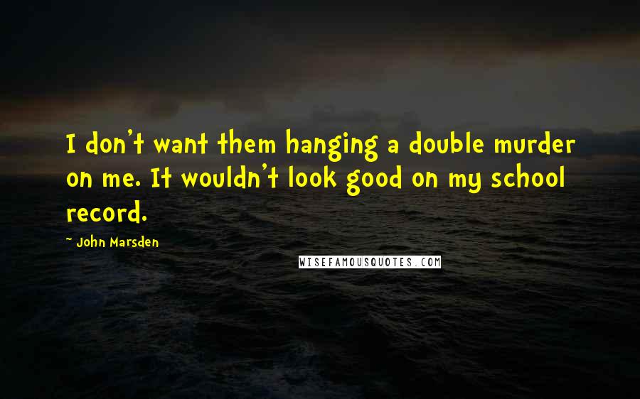 John Marsden Quotes: I don't want them hanging a double murder on me. It wouldn't look good on my school record.