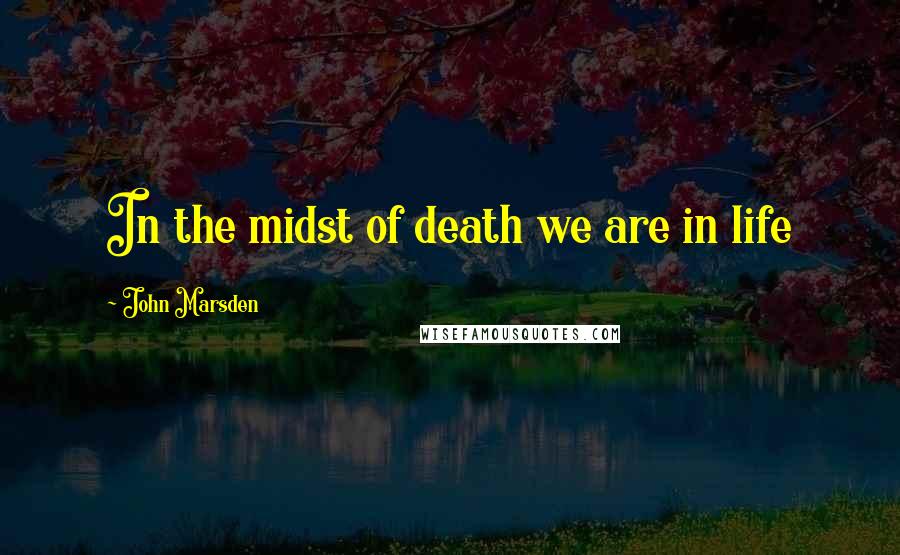 John Marsden Quotes: In the midst of death we are in life