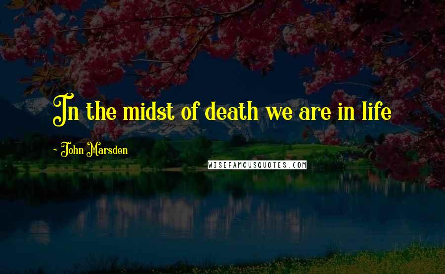 John Marsden Quotes: In the midst of death we are in life