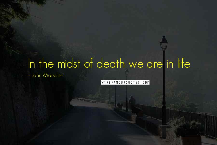 John Marsden Quotes: In the midst of death we are in life