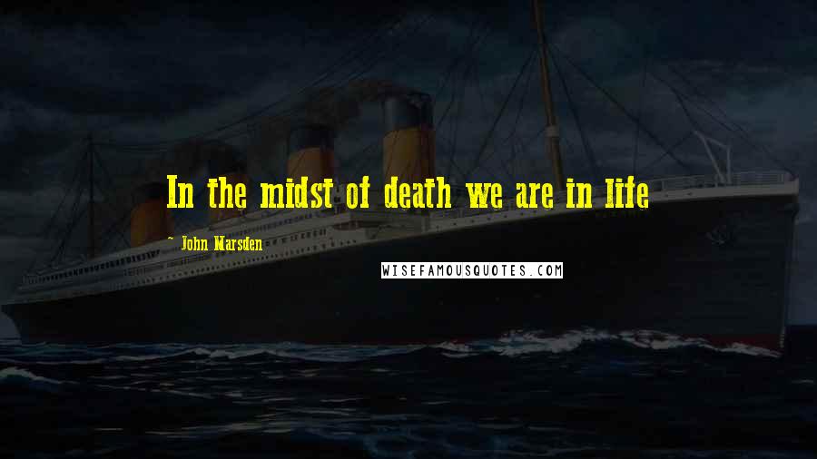 John Marsden Quotes: In the midst of death we are in life