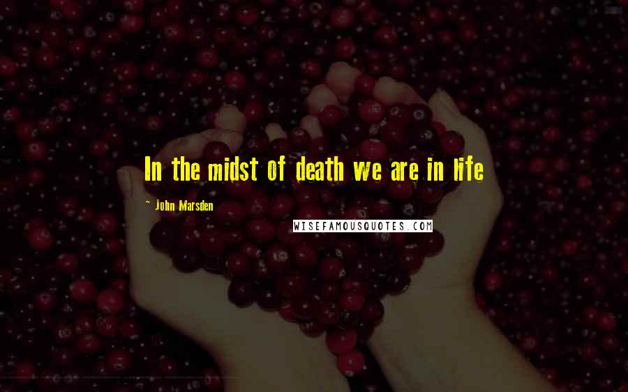 John Marsden Quotes: In the midst of death we are in life