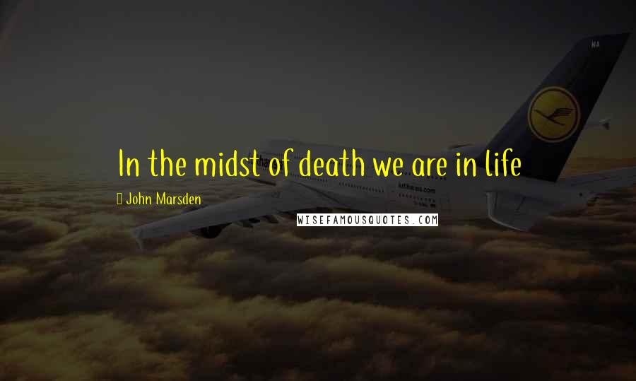 John Marsden Quotes: In the midst of death we are in life