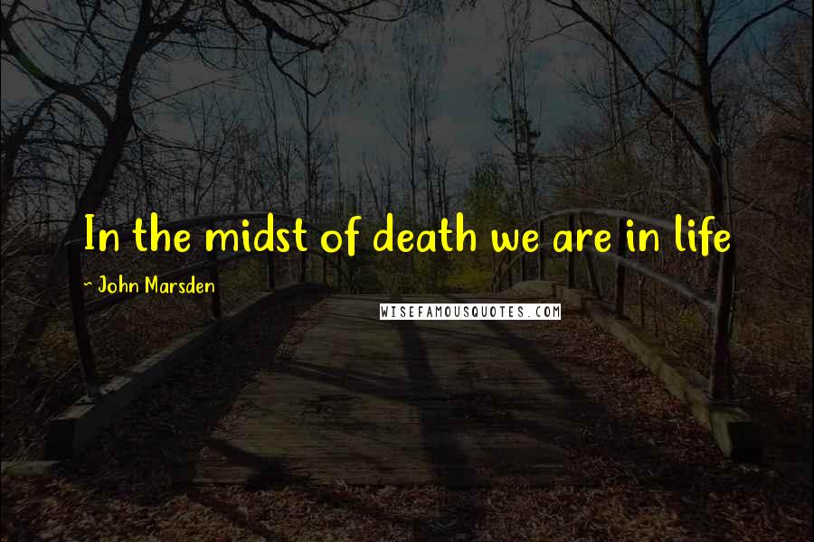 John Marsden Quotes: In the midst of death we are in life