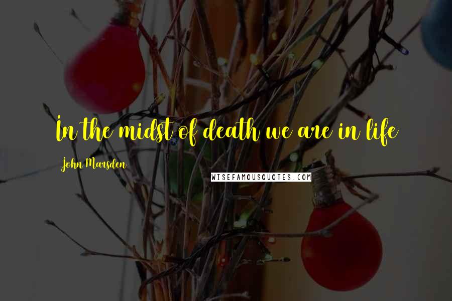 John Marsden Quotes: In the midst of death we are in life