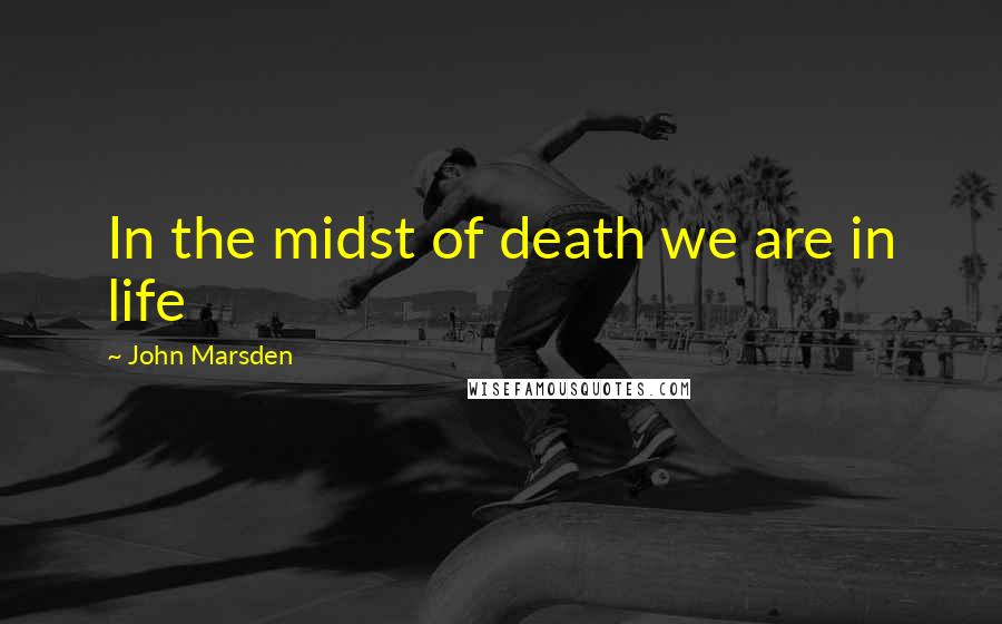 John Marsden Quotes: In the midst of death we are in life