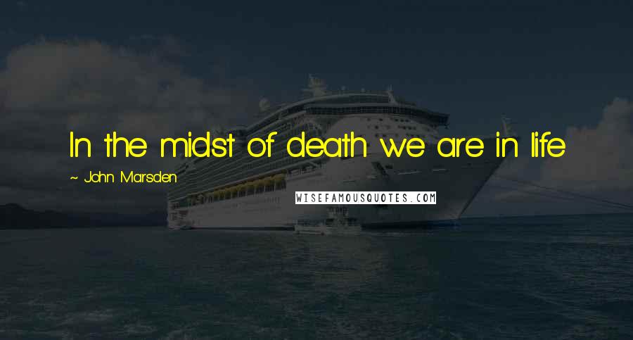 John Marsden Quotes: In the midst of death we are in life