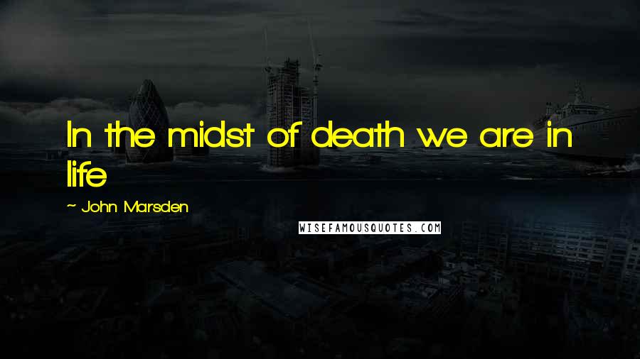 John Marsden Quotes: In the midst of death we are in life