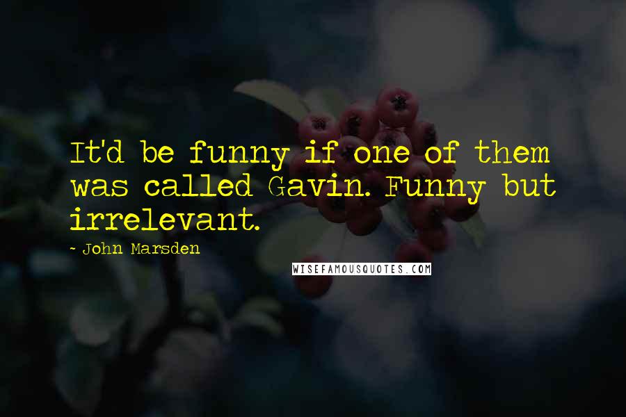John Marsden Quotes: It'd be funny if one of them was called Gavin. Funny but irrelevant.