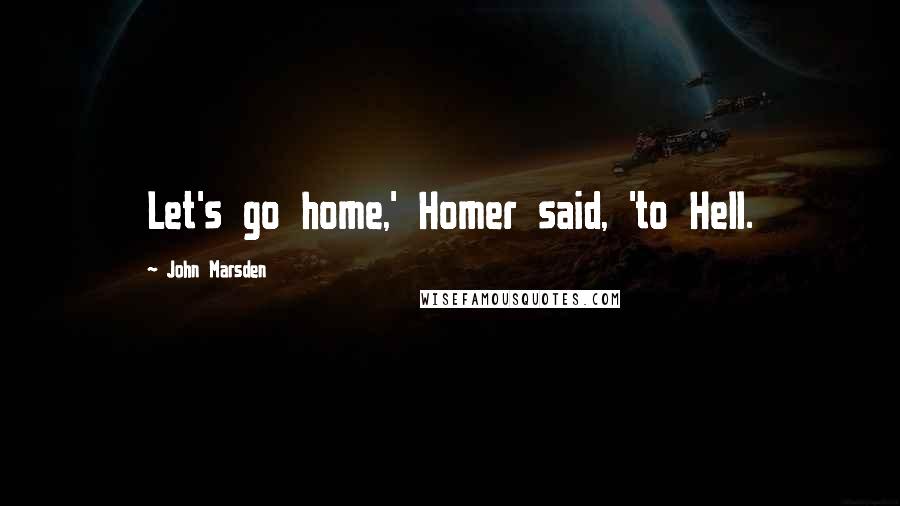 John Marsden Quotes: Let's go home,' Homer said, 'to Hell.