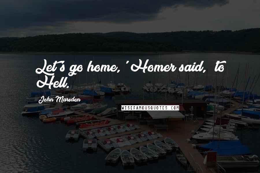 John Marsden Quotes: Let's go home,' Homer said, 'to Hell.