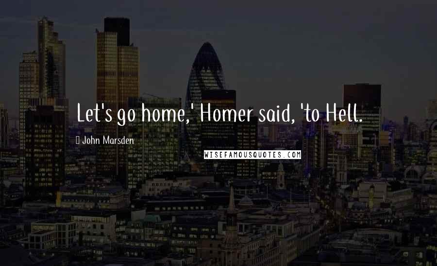 John Marsden Quotes: Let's go home,' Homer said, 'to Hell.