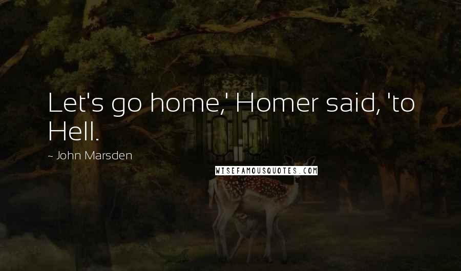 John Marsden Quotes: Let's go home,' Homer said, 'to Hell.