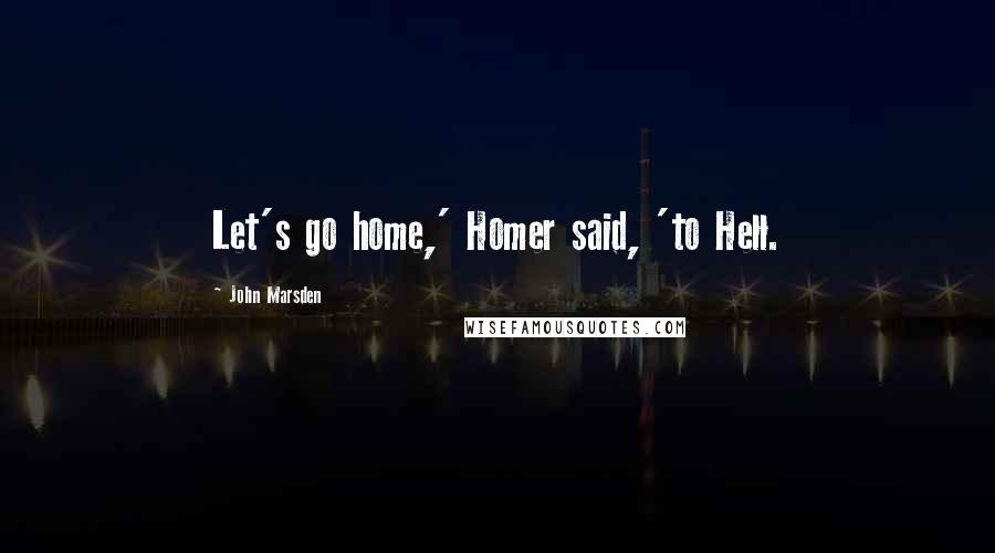 John Marsden Quotes: Let's go home,' Homer said, 'to Hell.