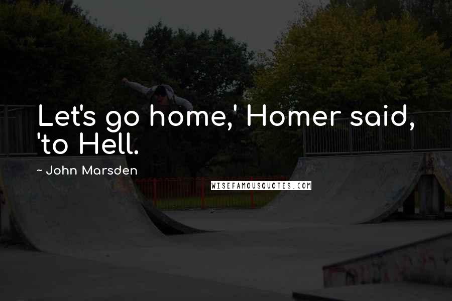 John Marsden Quotes: Let's go home,' Homer said, 'to Hell.