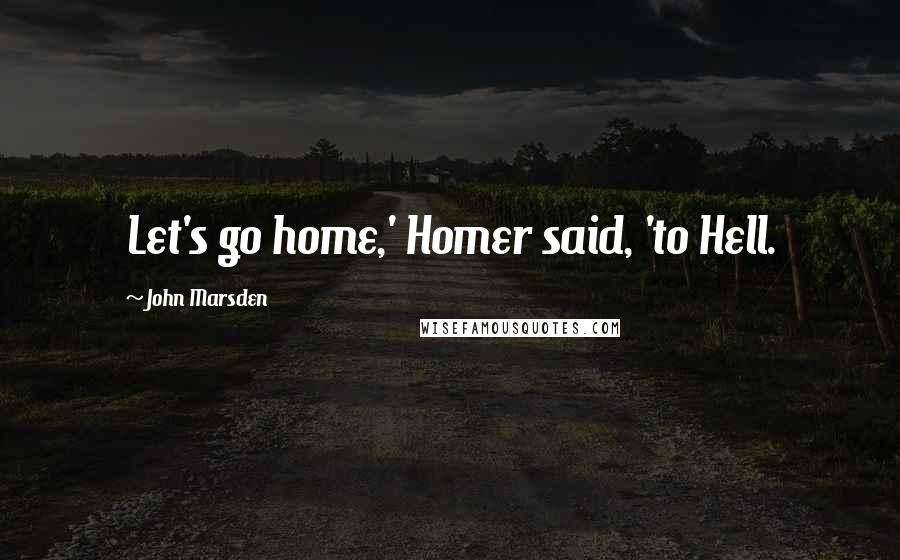 John Marsden Quotes: Let's go home,' Homer said, 'to Hell.