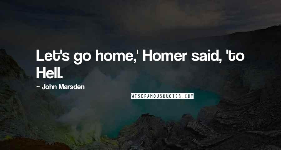 John Marsden Quotes: Let's go home,' Homer said, 'to Hell.