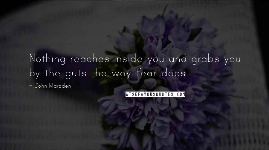 John Marsden Quotes: Nothing reaches inside you and grabs you by the guts the way fear does.
