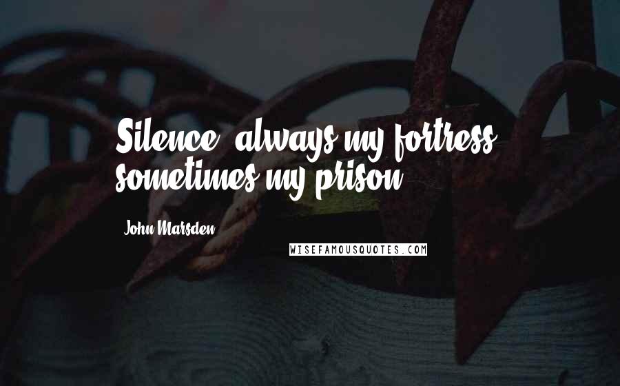 John Marsden Quotes: Silence, always my fortress, sometimes my prison