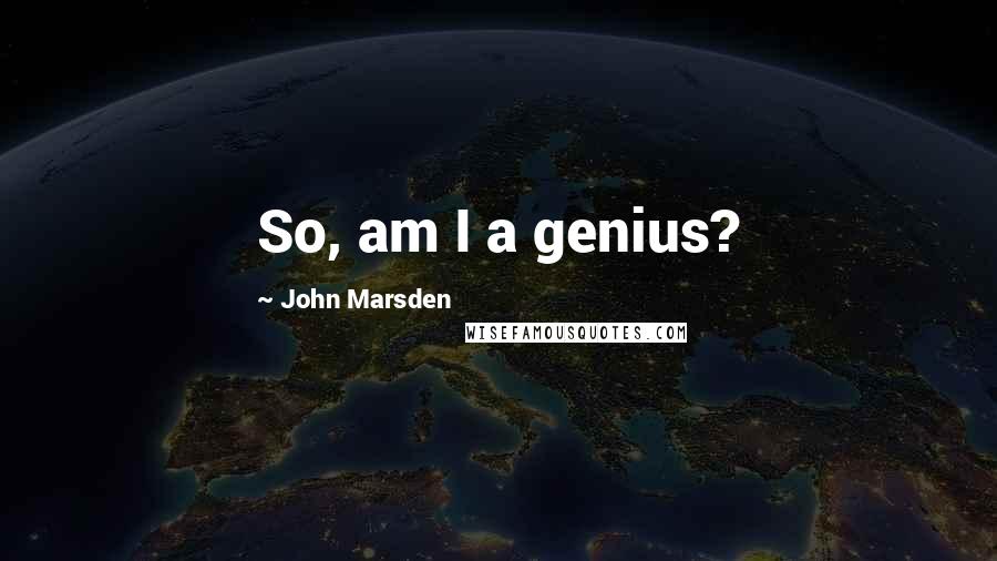 John Marsden Quotes: So, am I a genius?