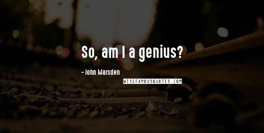 John Marsden Quotes: So, am I a genius?