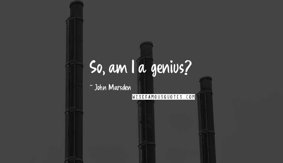 John Marsden Quotes: So, am I a genius?