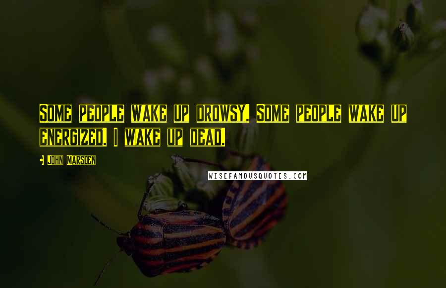 John Marsden Quotes: Some people wake up drowsy. Some people wake up energized. I wake up dead.