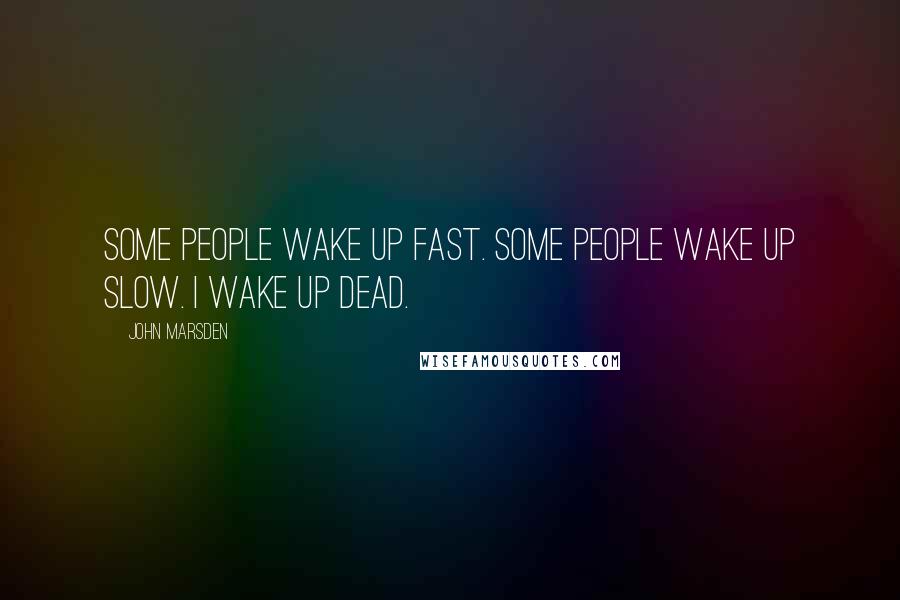 John Marsden Quotes: Some people wake up fast. Some people wake up slow. I wake up dead.