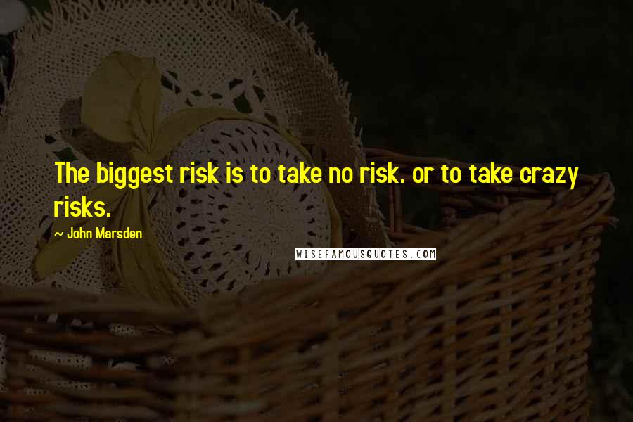 John Marsden Quotes: The biggest risk is to take no risk. or to take crazy risks.