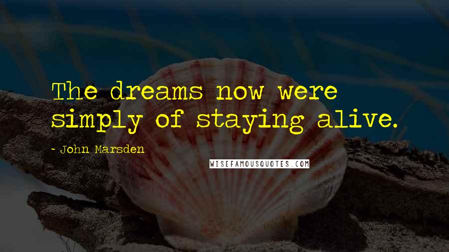 John Marsden Quotes: The dreams now were simply of staying alive.