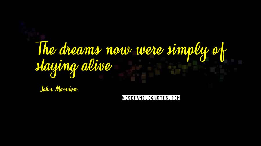 John Marsden Quotes: The dreams now were simply of staying alive.