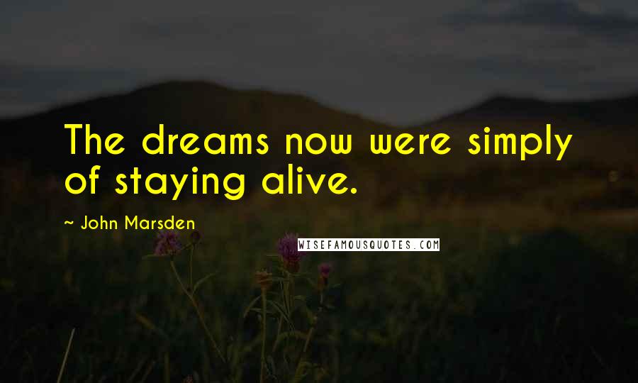 John Marsden Quotes: The dreams now were simply of staying alive.