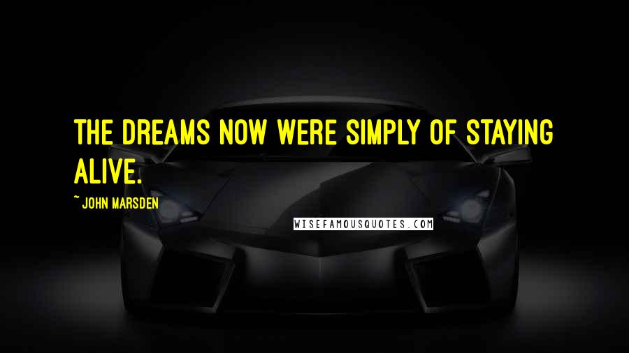 John Marsden Quotes: The dreams now were simply of staying alive.