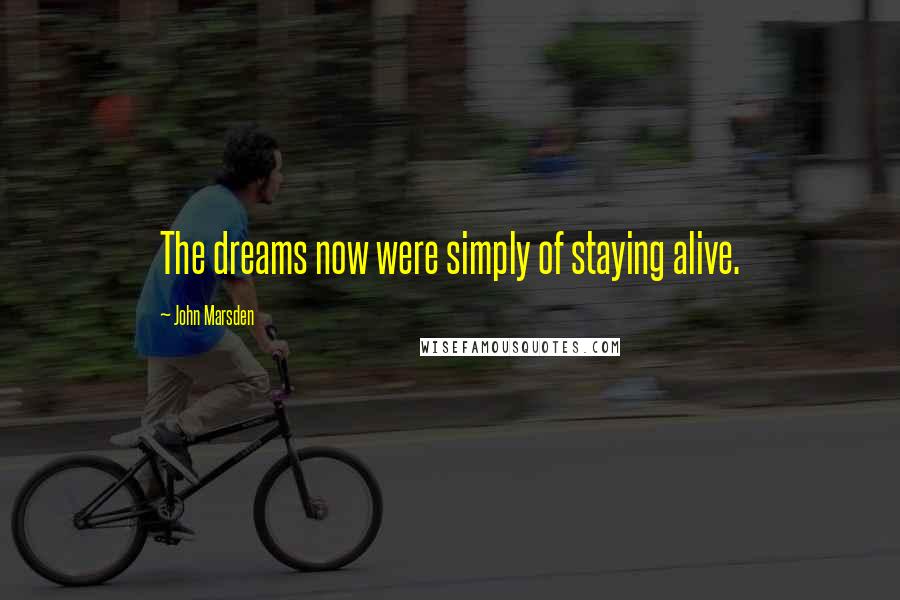 John Marsden Quotes: The dreams now were simply of staying alive.