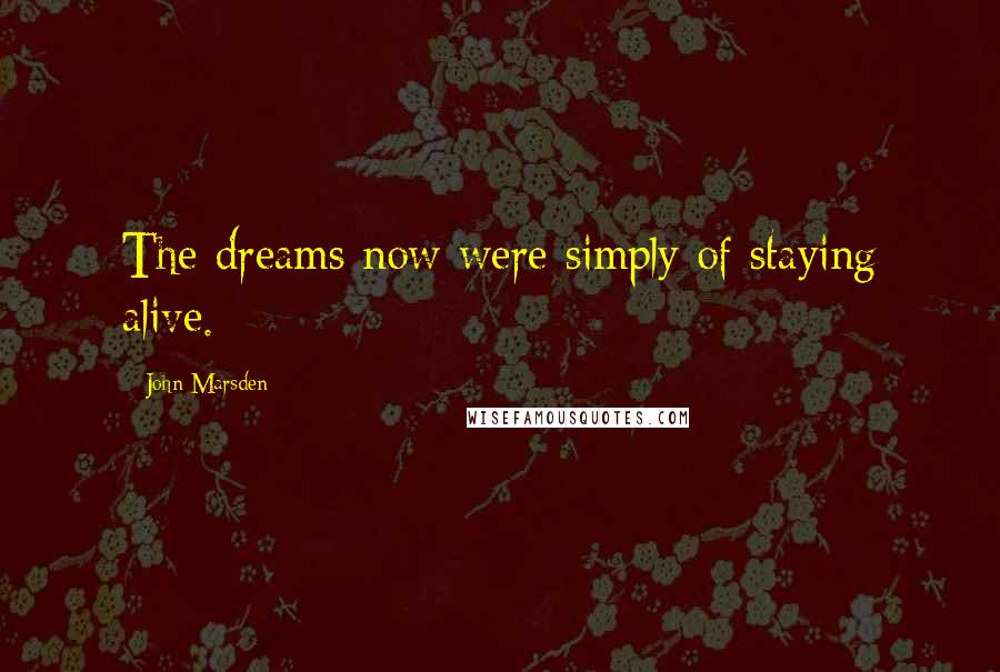 John Marsden Quotes: The dreams now were simply of staying alive.