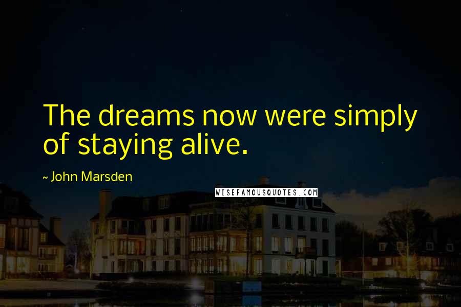 John Marsden Quotes: The dreams now were simply of staying alive.