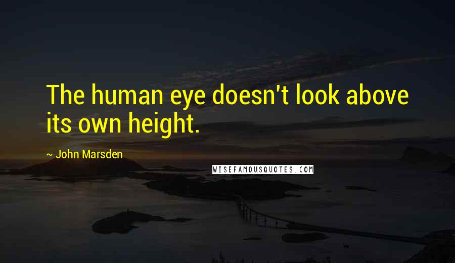 John Marsden Quotes: The human eye doesn't look above its own height.