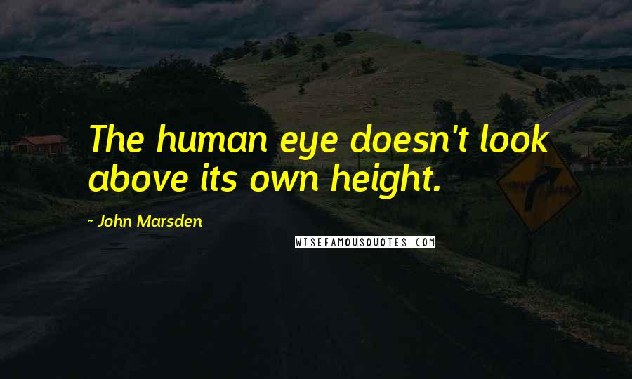 John Marsden Quotes: The human eye doesn't look above its own height.