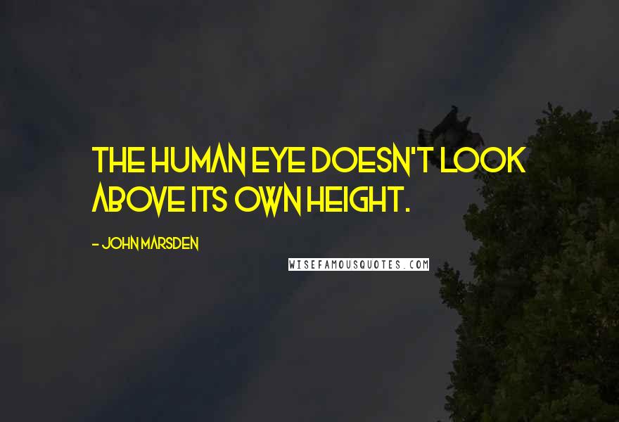 John Marsden Quotes: The human eye doesn't look above its own height.