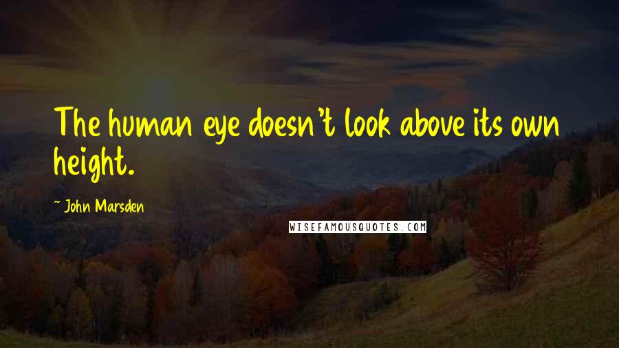 John Marsden Quotes: The human eye doesn't look above its own height.