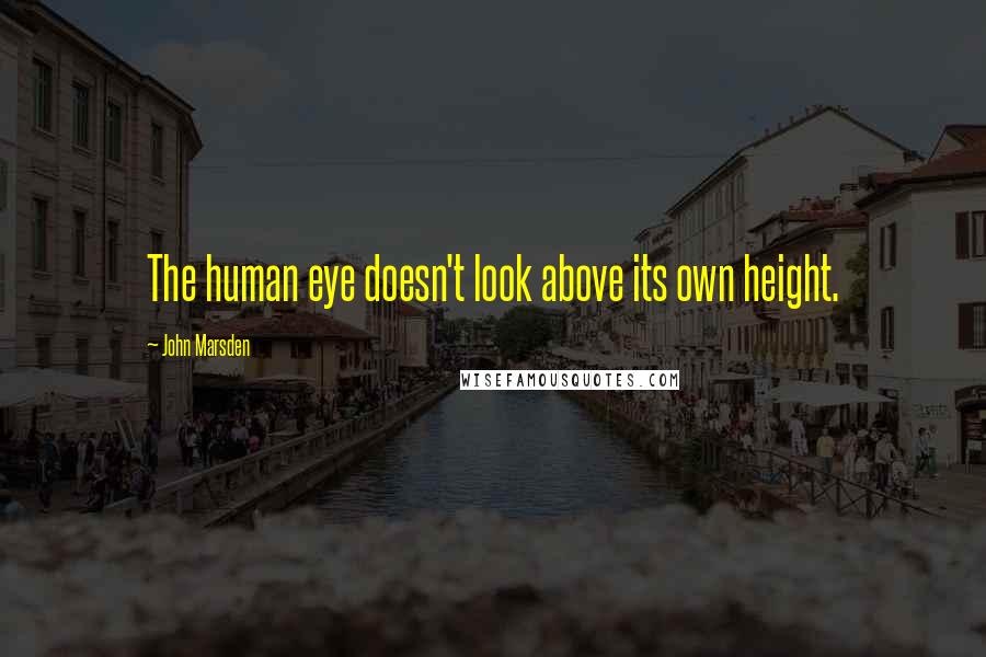 John Marsden Quotes: The human eye doesn't look above its own height.