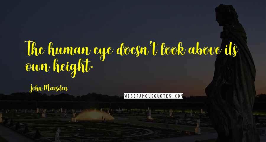 John Marsden Quotes: The human eye doesn't look above its own height.