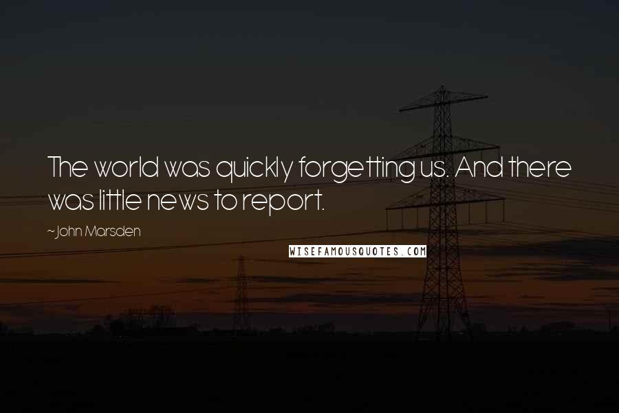 John Marsden Quotes: The world was quickly forgetting us. And there was little news to report.